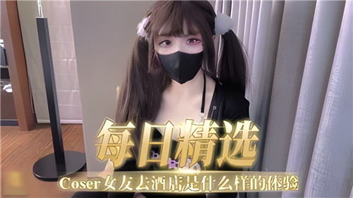 精选COSER女友 酒店开房被狂干内射