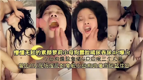 极品素颜萝莉母狗露脸 4P无套爆操喝尿吞精调教