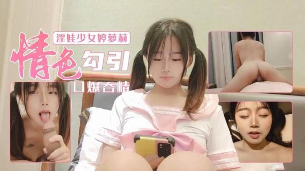 淫娃萝莉婷，骚穴挑逗口爆狂射吞精