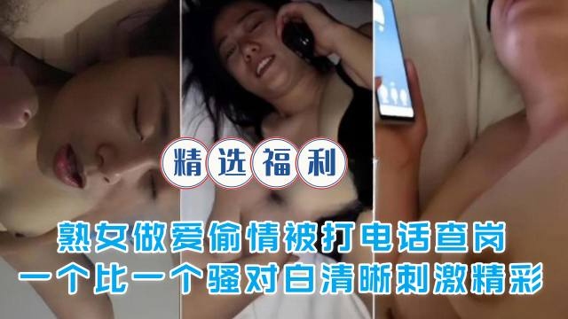 [无码] 熟女偷情被电话查岗 骚话连篇 干到腿软