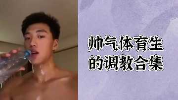 极品体育生被狂干调教合集 巨根爆操骚穴内射颜射