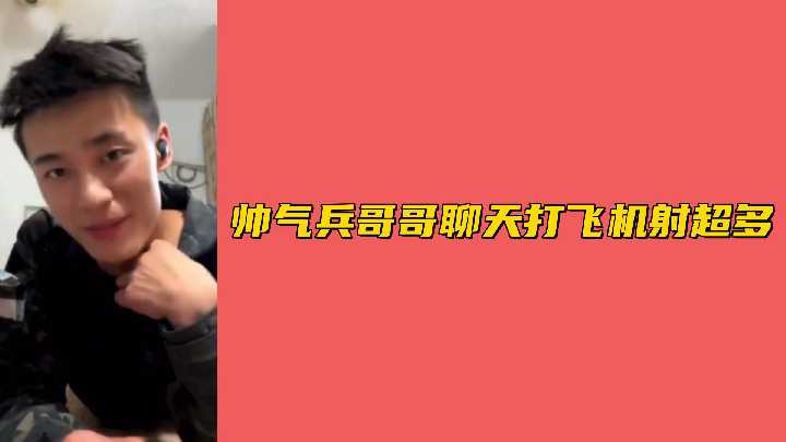 帅气兵哥哥边聊边打飞机 浓精狂射量惊人