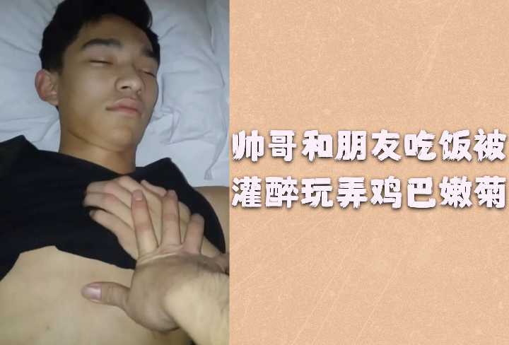 帅哥饭局被灌醉 惨遭兄弟轮流玩弄鸡巴嫩菊