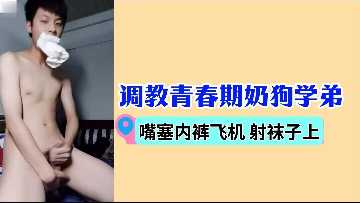 调教青春期奶狗学弟 嘴塞内裤飞机射袜子上