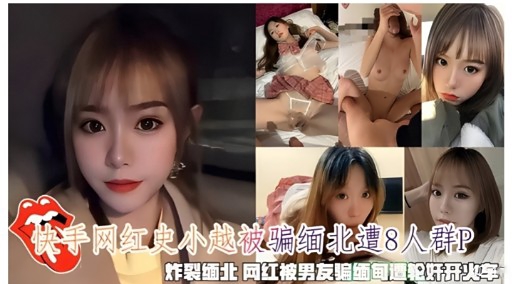[独家] 缅北网红史小越被骗遭轮奸开火车，淫荡沦陷全程实录
