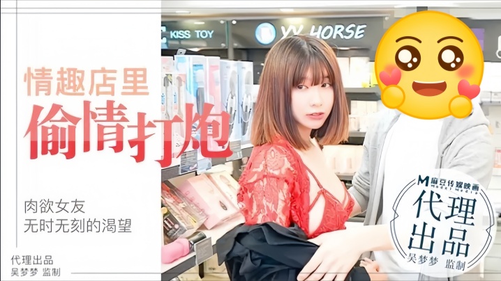 MM003 吴梦梦肉欲女友情趣店试玩巨炮爆操内射