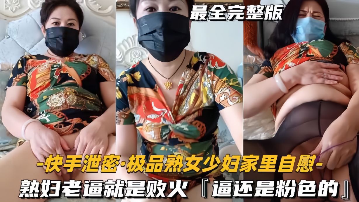 快手泄密 极品熟女少妇家中自慰 粉嫩骚穴狂流水 败火神器