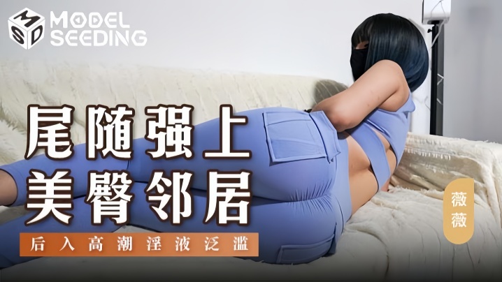 MSD-147 薇薇尾随美臀邻居 后入爆操内射淫夜沦陷