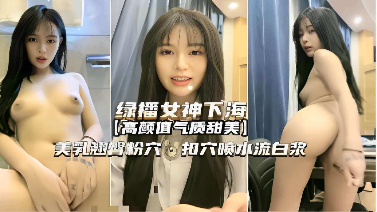 绿播女神下海首秀 甜美巨乳粉穴爆操喷水内射