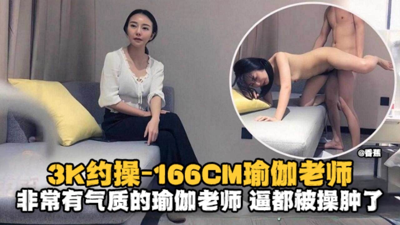 3K约操166极品瑜伽老师 气质人妻被大哥狂干到逼肿内射