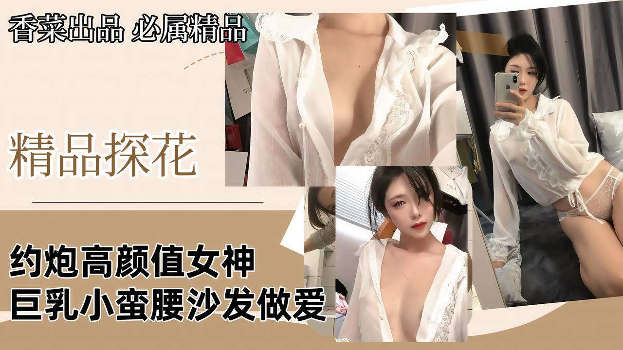 探花约炮极品巨乳女神，沙发狂干小蛮腰内射爆浆