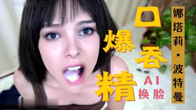 [换脸] 娜塔莉·波特曼 极品女神激情口爆 深喉颜射