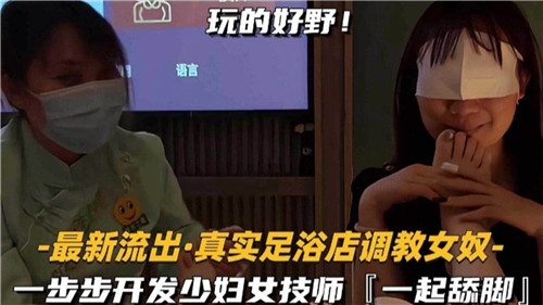 [无码流出] 足浴店调教实录 少妇女技师沦陷舔脚开发