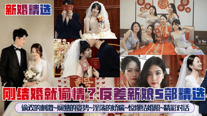 新婚精选 刚结婚就偷情反差新娘5部精选 爆操偷欢刺激姿势 淫荡娇喘惊爆结婚照