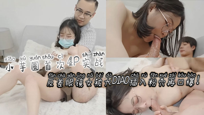 [无码] 反差眼镜娘小芋圆4P初体验 粉穴被巨根狂插爆浆口爆