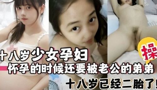 十八岁孕妻被小叔爆操内射 老公亲弟狂干大肚骚货