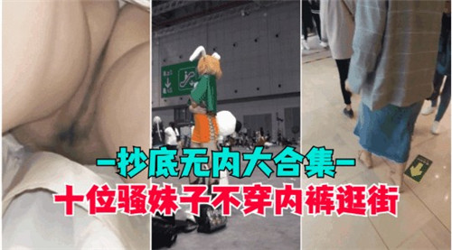 偷拍十位极品骚妹无内逛街！路人抄底走光大合集