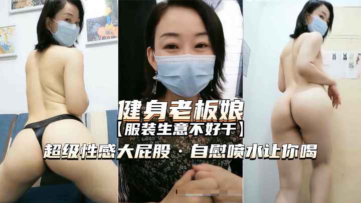 健身老板娘巨臀自慰狂喷骚水，熟女淫荡诱惑