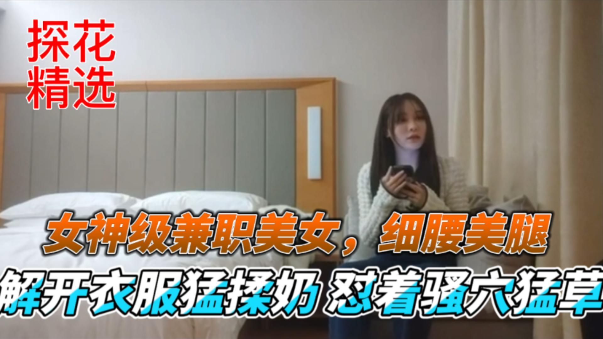 探花精选女神级兼职嫩模 细腰美腿爆乳 猛揉骚穴狂干内射