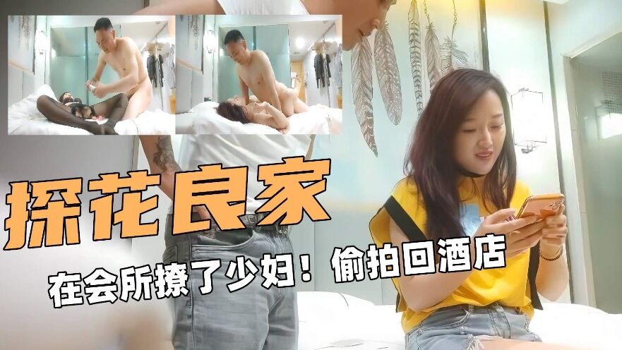 [探花] 会所撩到极品少妇，酒店狂干到求饶内射