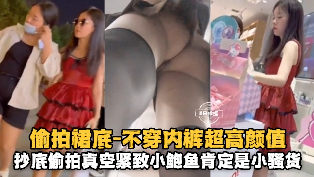 偷拍裙底抄底！真空紧致小鲍鱼狂流水，这骚货欠操