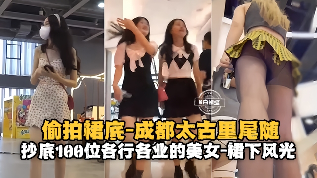 [偷拍] 成都太古里尾随偷拍百位女神裙底风光，极品骚穴尽收眼底