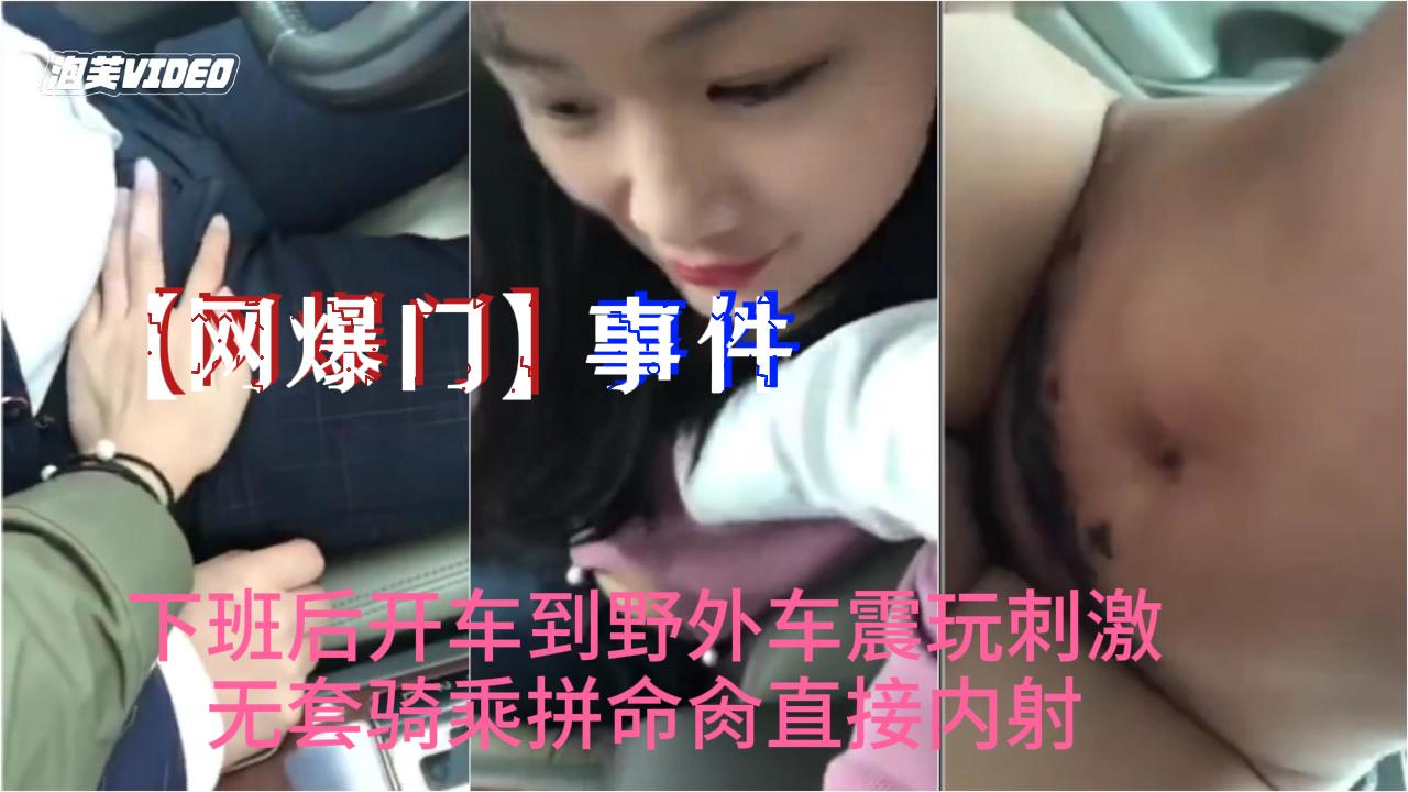 网爆门 抖音爆火小情人野外车震 无套骑乘狂肏内射