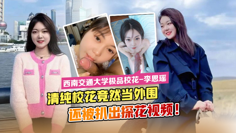 [独家] 西南交大校花李思瑶沦陷外围 白虎萝莉自慰探花视频流出