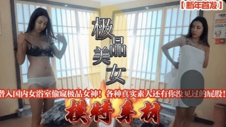 [偷拍] 新年潜入女浴室 偷窥极品女神翘臀 真实素人私密全曝光